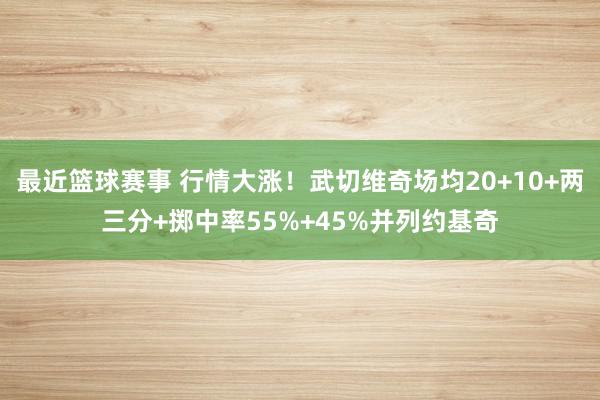 最近篮球赛事 行情大涨！武切维奇场均20+10+两三分+掷中率55%+45%并列约基奇