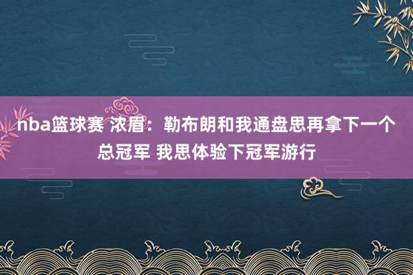 nba篮球赛 浓眉：勒布朗和我通盘思再拿下一个总冠军 我思体验下冠军游行