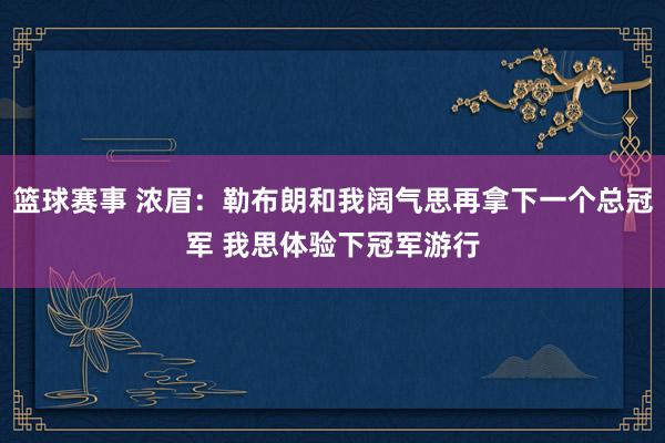 篮球赛事 浓眉：勒布朗和我阔气思再拿下一个总冠军 我思体验下冠军游行